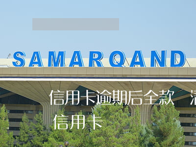 信用卡逾期后全款還清 嚴重逾期還清后申請信用卡