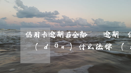 信用卡逾期后全部償還(逾期還信用卡需要承擔(dān)什么法律責(zé)任)