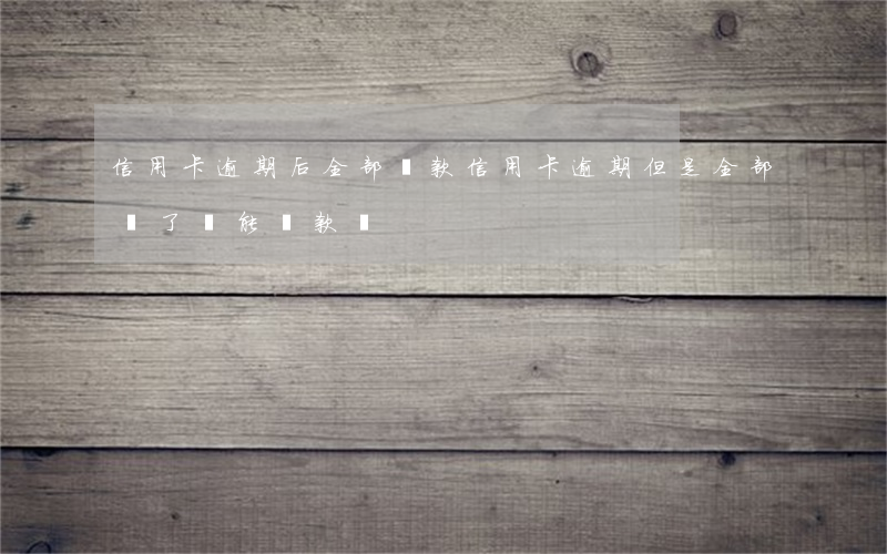 信用卡逾期后全部還款(信用卡逾期但是全部還了還能貸款嗎)