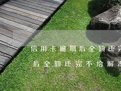 信用卡逾期后全额还完不给解冻 信用卡逾期后全额还完不给解冻