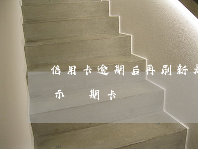 信用卡逾期后再刷新是怎么回事(刷信用卡顯示過期卡)