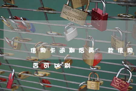 信用卡逾期后再還款 信用卡逾期后再還款能否可以刷