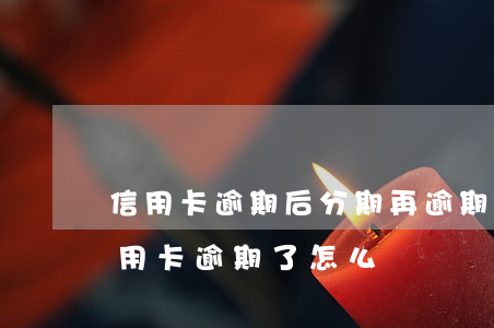 信用卡逾期后分期再逾期怎么辦-分期的信用卡逾期了怎么辦