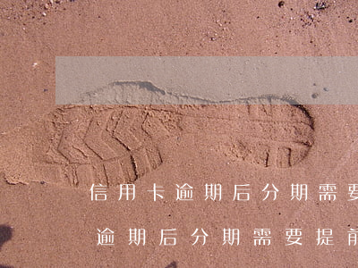信用卡逾期后分期需要提前還款嗎-信用卡逾期后分期需要提前還款嗎