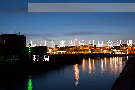 信用卡逾期后利息合法嗎(各銀行信用卡逾期利息)