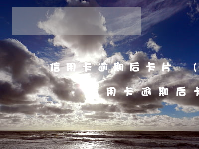 信用卡逾期后卡片過(guò)期了還能辦嗎-信用卡逾期后卡片過(guò)期了還能辦嗎怎么辦