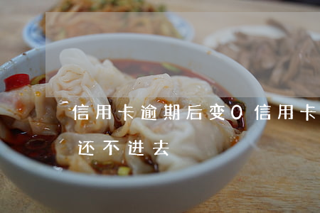 信用卡逾期后变0(信用卡逾期后变成废卡款还不进去)