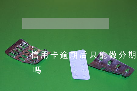 信用卡逾期后只能做分期嗎(逾期后可以分期嗎)