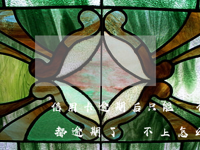 信用卡逾期后只能還不能刷了(所有的信用卡都逾期了還不上,怎么辦)