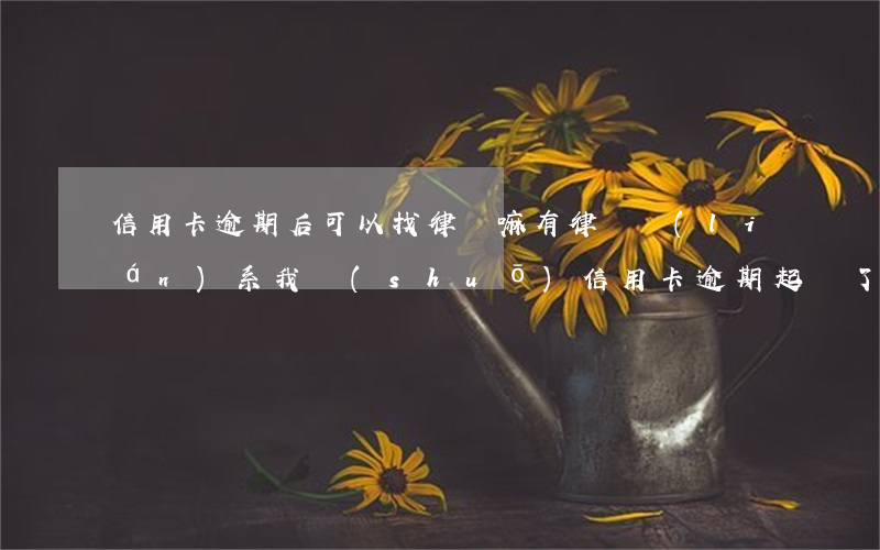 信用卡逾期后可以找律師嘛(有律師聯(lián)系我說(shuō)信用卡逾期起訴了)
