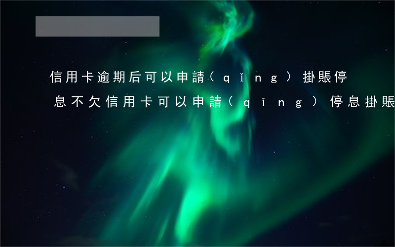 信用卡逾期后可以申請(qǐng)掛賬停息不(欠信用卡可以申請(qǐng)停息掛賬嗎)