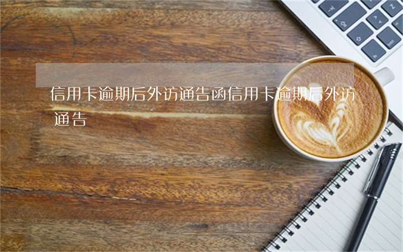 信用卡逾期后外访通告函（信用卡逾期后外访通告）