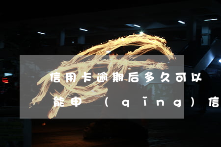 信用卡逾期后多久可以辦卡(逾期處理后多久能申請(qǐng)信用卡)
