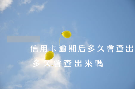 信用卡逾期后多久會查出來嗎(信用卡逾期后多久會查出來嗎)