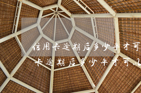 信用卡逾期后多少年才可以恢復使用-信用卡逾期后多少年才可以恢復使用額度