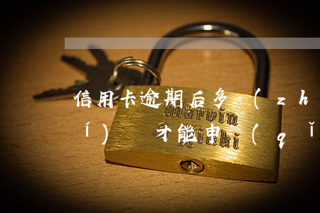 信用卡逾期后多長(zhǎng)時(shí)間才能申請(qǐng)-信用卡逾期后多長(zhǎng)時(shí)間才能申請(qǐng)分期還款