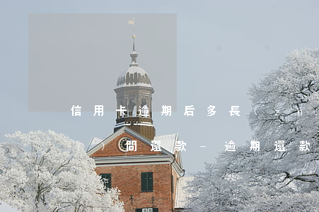 信用卡逾期后多長(zhǎng)時(shí)間還款-逾期還款后多久可以辦理信用卡
