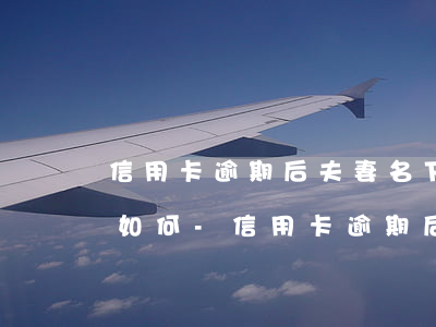 信用卡逾期后夫妻名下的資產(chǎn)如何-信用卡逾期后夫妻名下的資產(chǎn)如何處置