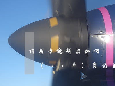 信用卡逾期后如何與銀行聯(lián)系協(xié)商(信用卡逾期后如何與銀行聯(lián)系協(xié)商)