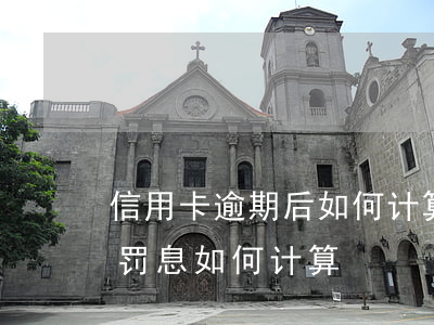信用卡逾期后如何计算利息(逾期利息和逾期罚息如何计算)