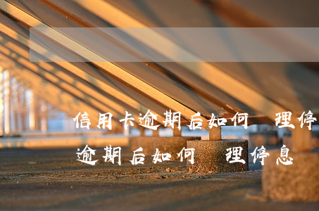 信用卡逾期后如何辦理停息違約金-信用卡逾期后如何辦理停息違約金退還