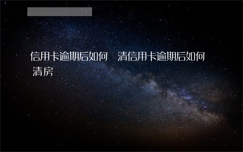 信用卡逾期后如何還清 信用卡逾期后如何還清房貸