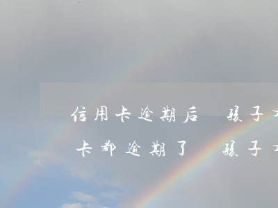 信用卡逾期后對孩子有什么影響(兩口子信用卡都逾期了對孩子有什么影響)