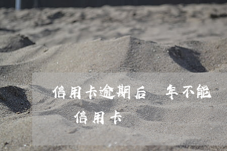 信用卡逾期后幾年不能貸款(逾期后幾年能申請信用卡)