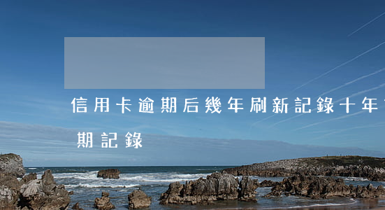 信用卡逾期后幾年刷新記錄(十年前信用卡逾期記錄)