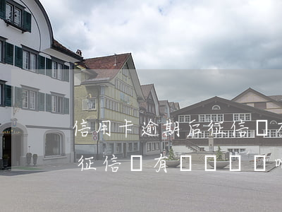 信用卡逾期后征信會有記錄嗎 信用卡逾期后征信會有記錄嗎貼吧