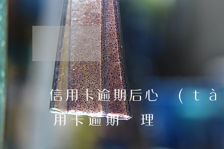 信用卡逾期后心態(tài)崩潰(最新的信用卡逾期處理)