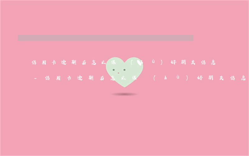 信用卡逾期后怎么保護(hù)好朋友信息-信用卡逾期后怎么保護(hù)好朋友信息呢