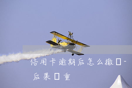 信用卡逾期后怎么撤銷-逾期后注銷信用卡后果嚴重