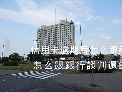 信用卡逾期后怎么跟銀行談判(信用卡逾期后怎么跟銀行談判還錢(qián))