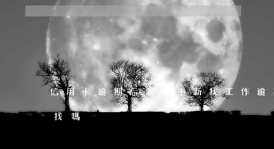 信用卡逾期后怎么重新找工作 逾期了工作好找嗎