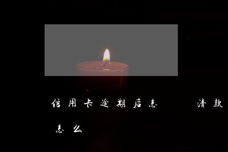 信用卡逾期后怎樣還清款 忘記還信用卡逾期怎么辦