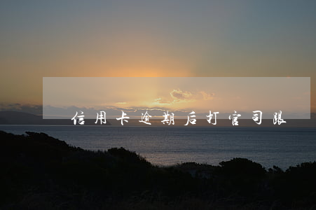 信用卡逾期后打官司 跟銀行信用卡打官司
