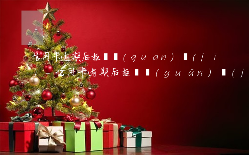 信用卡逾期后拒絕關(guān)機(jī)-信用卡逾期后拒絕關(guān)機(jī)