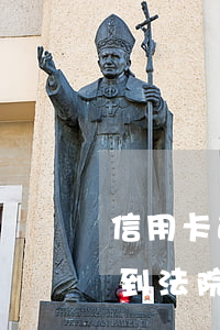 信用卡逾期后接到法院傳票(信用卡逾期后接到法院傳票多久來四上法庭)