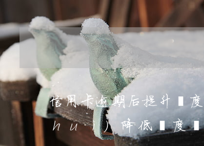 信用卡逾期后提升額度嗎(信用卡逾期后會(huì)降低額度嗎)