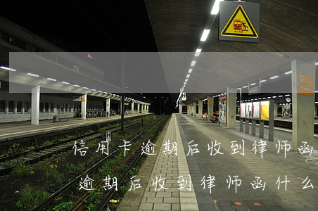 信用卡逾期后收到律师函什么意思-信用卡逾期后收到律师函什么意思啊