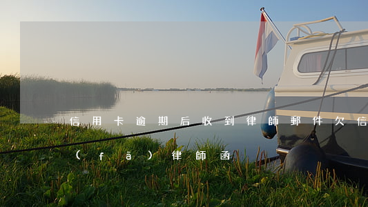 信用卡逾期后收到律師郵件(欠信用卡郵件發(fā)律師函)