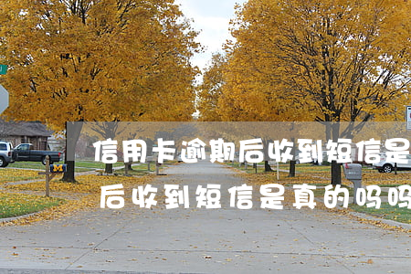信用卡逾期后收到短信是真的吗(信用卡逾期后收到短信是真的吗吗)