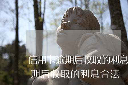 信用卡逾期后收取的利息合法嗎-信用卡逾期后收取的利息合法嗎知乎