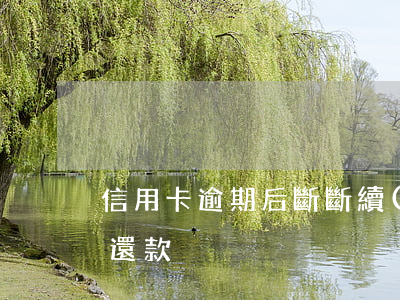 信用卡逾期后斷斷續(xù)續(xù)有還款