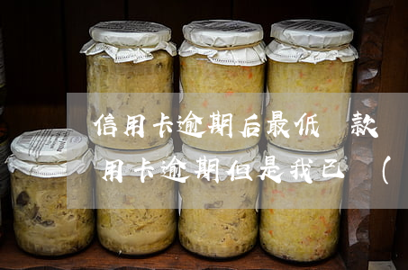 信用卡逾期后最低還款變低了 收到短信說信用卡逾期,但是我已經(jīng)還了最低還款