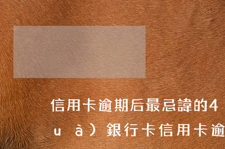 信用卡逾期后最忌諱的4個(gè)話(huà) 銀行卡信用卡逾期有什么辦