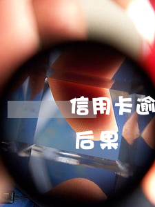 信用卡逾期后有什么后果(信用卡逾期帶來的后果)