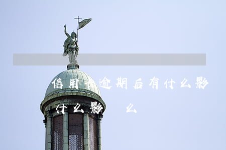信用卡逾期后有什么影響么(信用卡逾期后有什么影響么)