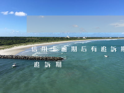 信用卡逾期后有追訴期嗎(信用卡逾期多久過追訴期)
